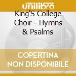 King'S College Choir - Hymns & Psalms cd musicale di King'S College Choir