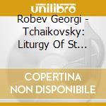 Robev Georgi - Tchaikovsky: Liturgy Of St Chr cd