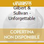 Gilbert & Sullivan - Unforgettable cd musicale di Gilbert & Sullivan