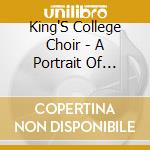 King'S College Choir - A Portrait Of King'S cd musicale di King'S College Choir