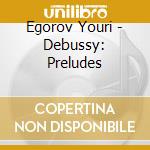 Egorov Youri - Debussy: Preludes cd musicale di Egorov Youri