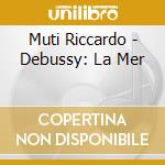 Muti Riccardo - Debussy: La Mer cd musicale di Muti Riccardo