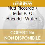 Muti Riccardo / Berlin P. O. - Haendel: Water Music cd musicale di Muti Riccardo / Berlin P. O.