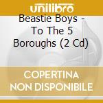 Beastie Boys - To The 5 Boroughs (2 Cd) cd musicale di Beastie Boys
