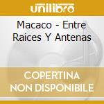 Macaco - Entre Raices Y Antenas cd musicale di MACACO