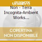 Non - Terra Incognita-Ambient Works 1975-Present cd