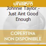 Johnnie Taylor - Just Aint Good Enough cd musicale di Johnnie Taylor