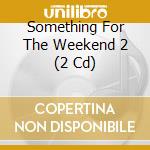 Something For The Weekend 2 (2 Cd) cd