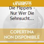 Die Flippers - Nur Wer Die Sehnsucht Kennt cd musicale di Die Flippers