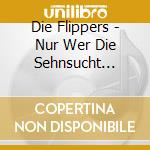 Die Flippers - Nur Wer Die Sehnsucht Kennt cd