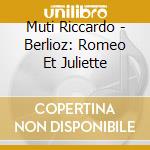 Muti Riccardo - Berlioz: Romeo Et Juliette cd musicale di Muti Riccardo