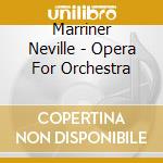 Marriner Neville - Opera For Orchestra cd musicale di Marriner Neville