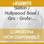 Slatkin / Hollywood Bowl / Gro - Grofe: Grand Canyon Suite / Mi cd musicale di Slatkin / Hollywood Bowl / Gro
