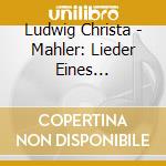 Ludwig Christa - Mahler: Lieder Eines Fahrenden Gesellen cd musicale