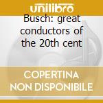 Busch: great conductors of the 20th cent cd