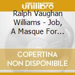 Ralph Vaughan Williams - Job, A Masque For Dancing cd musicale di Vaughan Williams