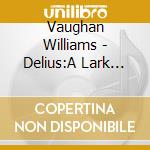 Vaughan Williams - Delius:A Lark And A Cuckoo - Music By Vaughan Williams And Delius cd musicale di Vaughan Williams