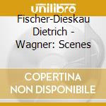 Fischer-Dieskau Dietrich - Wagner: Scenes cd musicale di Fischer
