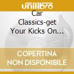 Car Classics-get Your Kicks On... cd