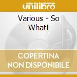 Various - So What! cd