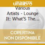 Various Artists - Lounge It: What'S The Trouble cd