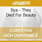 Ilya - They Died For Beauty cd musicale di ILYA