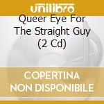 Queer Eye For The Straight Guy (2 Cd) cd musicale