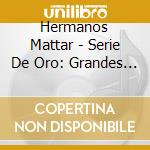 Hermanos Mattar - Serie De Oro: Grandes Exitos cd musicale