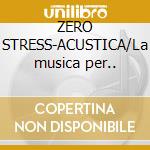 ZERO STRESS-ACUSTICA/La musica per.. cd