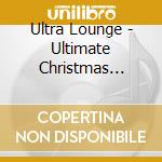 Ultra Lounge - Ultimate Christmas Cocktails (3 Cd) cd musicale di Ultra Lounge