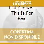 Pink Grease - This Is For Real cd musicale di Pink Grease