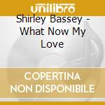 Shirley Bassey - What Now My Love cd musicale di Shirley Bassey