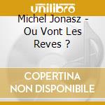 Michel Jonasz - Ou Vont Les Reves ? cd musicale di Michel Jonasz