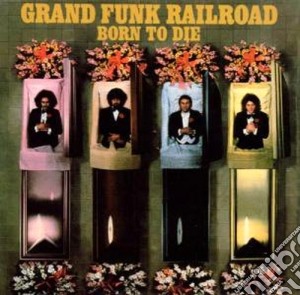 Grand Funk Railroad - Born To Die cd musicale di Grand Funk Railroad