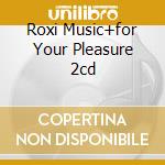 Roxi Music+for Your Pleasure 2cd cd musicale di ROXI MUSIC