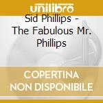 Sid Phillips - The Fabulous Mr. Phillips cd musicale di Sid Phillips