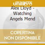 Alex Lloyd - Watching Angels Mend cd musicale di Alex Lloyd