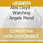 Alex Lloyd - Watching Angels Mend cd