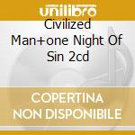 Civilized Man+one Night Of Sin 2cd cd