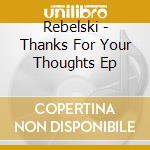 Rebelski - Thanks For Your Thoughts Ep cd musicale di Rebelski