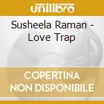 Susheela Raman - Love Trap cd musicale di Susheela Raman