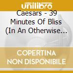 Caesars - 39 Minutes Of Bliss (In An Otherwise Meaningless World) cd
