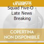 Squad Five-O - Late News Breaking cd musicale