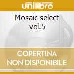 Mosaic select vol.5 cd