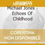 Michael Jones - Echoes Of Childhood cd musicale di Michael Jones
