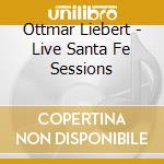 Ottmar Liebert - Live Santa Fe Sessions cd musicale di LIEBERT OTTMAR