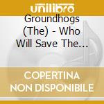 Groundhogs (The) - Who Will Save The World cd musicale di GROUNDHOGS