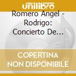 Romero Angel - Rodrigo: Concierto De Aranjuez cd musicale di Romero Angel