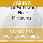 Elgar Sir Edward - Elgar: Miniatures cd musicale di Elgar Sir Edward