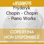 Fryderyk Chopin - Chopin - Piano Works cd musicale di Fryderyk Chopin